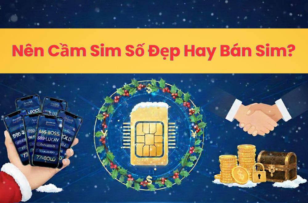 Nên Cầm Sim Số Đẹp Hay Bán Sim? So Sánh Chi Tiết Từ A–Z