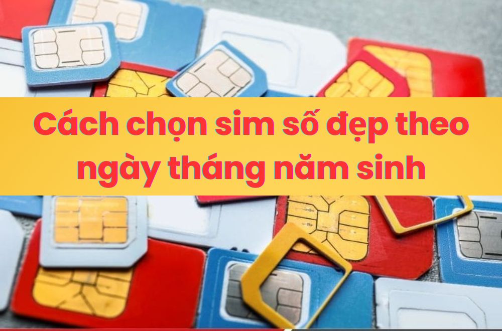 Sim Số Đẹp Ngày Tháng Năm Sinh Là Gì? Cách Chọn Sim Đẹp – Dễ Nhớ – Hợp Mệnh