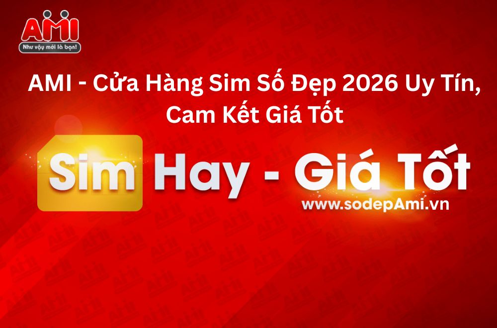 AMI - Cửa Hàng Sim Số Đẹp 2026 Uy Tín, Cam Kết Giá Tốt