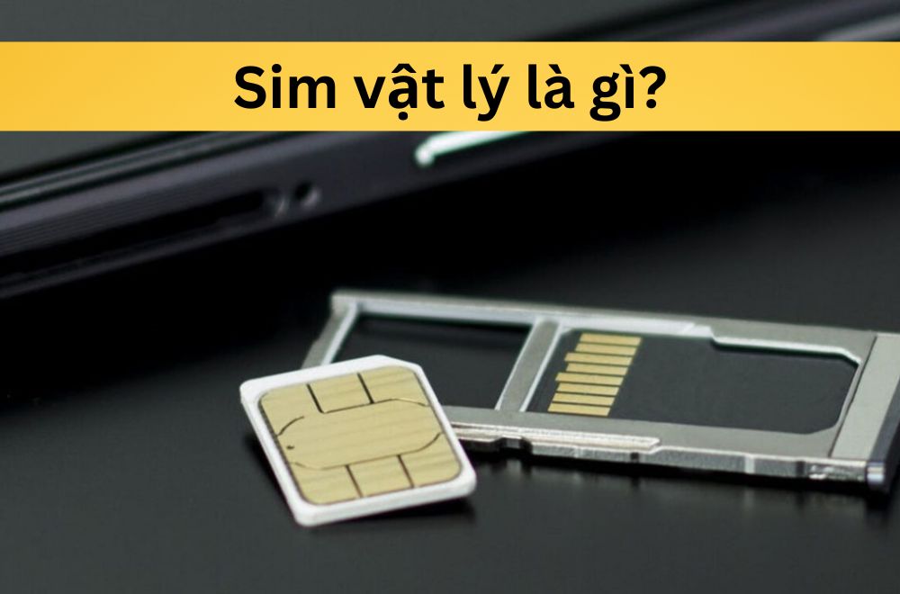 Sim vật lý là gì? Ưu – nhược điểm, cách cài đặt và kích hoạt