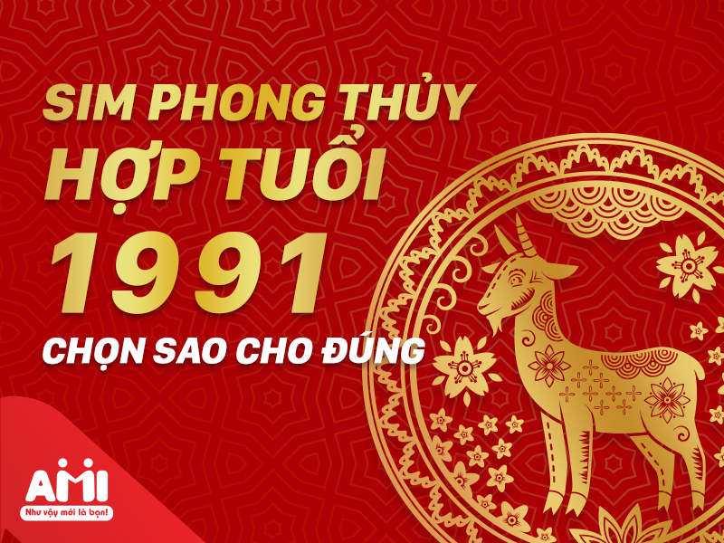 Tuổi Tân Mùi Hợp Với Số Nào? Chọn Sim Phong Thuỷ Hợp Tuổi 1991