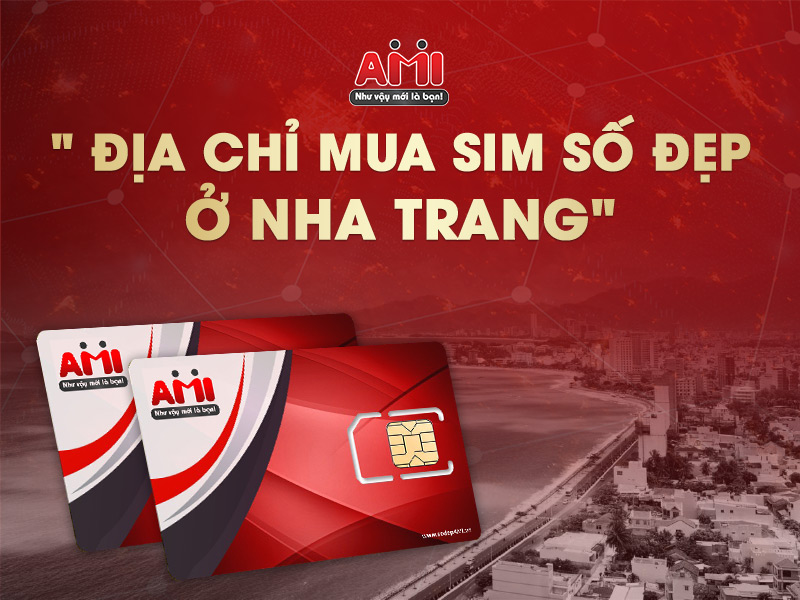 AMI- Địa chỉ mua sim số đẹp ở Nha Trang uy tín, chất lượng
