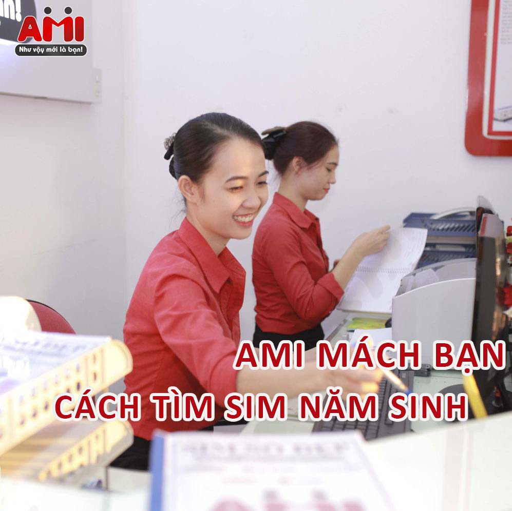 AMI MÁCH BẠN CÁCH TÌM SIM NĂM SINH ĐƠN GIẢN, THOẢ MÃN NHU CẦU